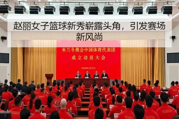 赵丽女子篮球新秀崭露头角，引发赛场新风尚